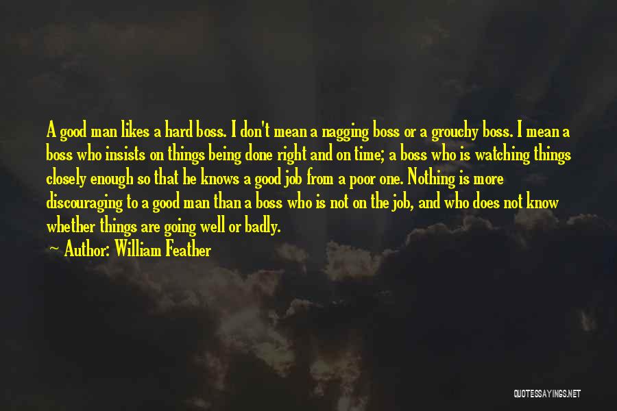 William Feather Quotes: A Good Man Likes A Hard Boss. I Don't Mean A Nagging Boss Or A Grouchy Boss. I Mean A
