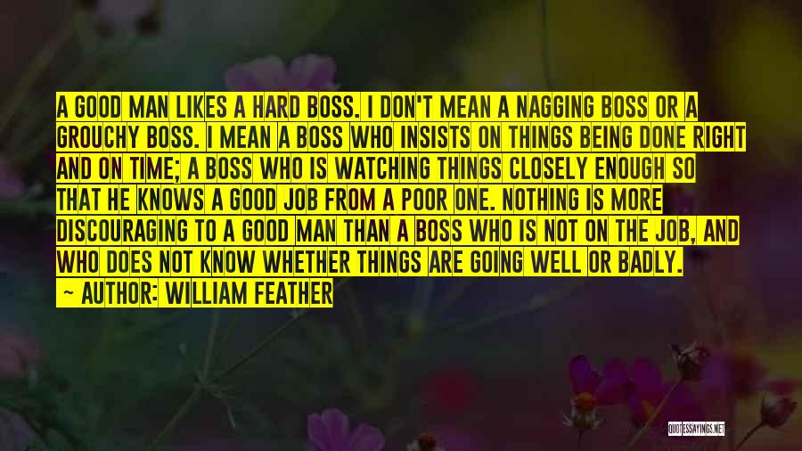 William Feather Quotes: A Good Man Likes A Hard Boss. I Don't Mean A Nagging Boss Or A Grouchy Boss. I Mean A