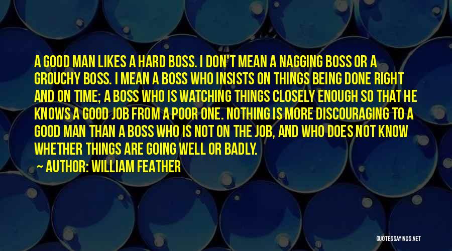 William Feather Quotes: A Good Man Likes A Hard Boss. I Don't Mean A Nagging Boss Or A Grouchy Boss. I Mean A