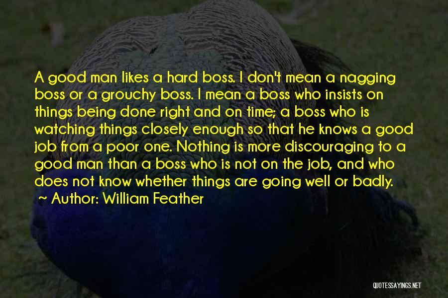 William Feather Quotes: A Good Man Likes A Hard Boss. I Don't Mean A Nagging Boss Or A Grouchy Boss. I Mean A