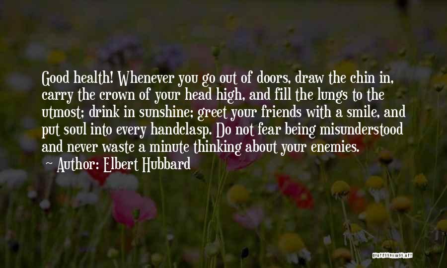 Elbert Hubbard Quotes: Good Health! Whenever You Go Out Of Doors, Draw The Chin In, Carry The Crown Of Your Head High, And