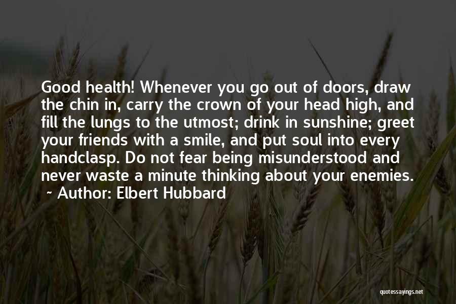 Elbert Hubbard Quotes: Good Health! Whenever You Go Out Of Doors, Draw The Chin In, Carry The Crown Of Your Head High, And