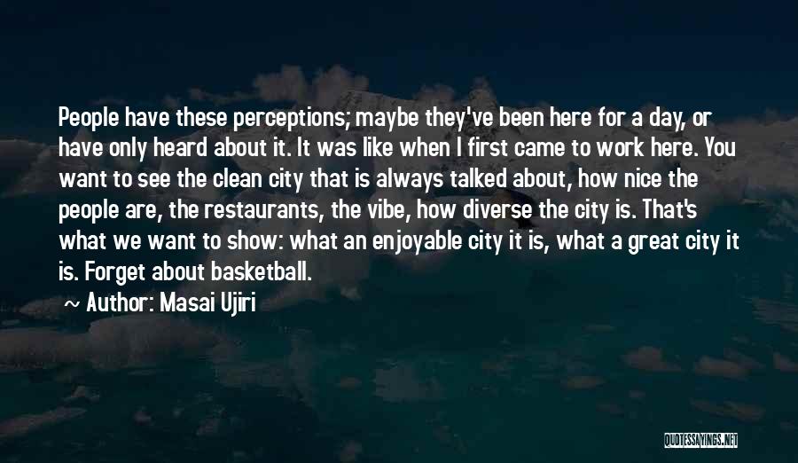 Masai Ujiri Quotes: People Have These Perceptions; Maybe They've Been Here For A Day, Or Have Only Heard About It. It Was Like