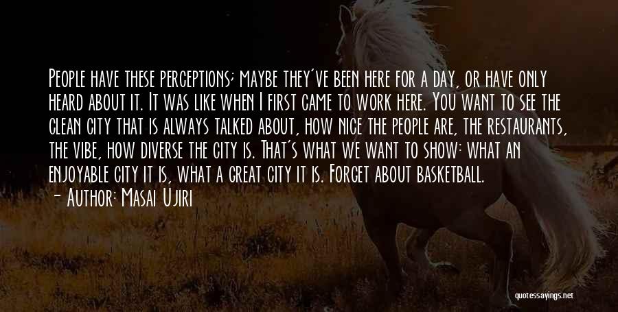 Masai Ujiri Quotes: People Have These Perceptions; Maybe They've Been Here For A Day, Or Have Only Heard About It. It Was Like