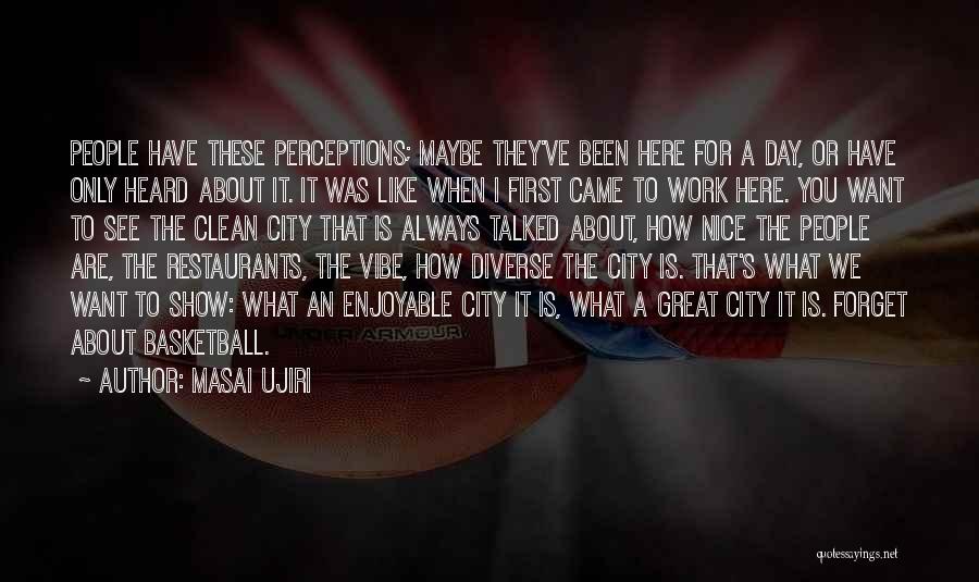 Masai Ujiri Quotes: People Have These Perceptions; Maybe They've Been Here For A Day, Or Have Only Heard About It. It Was Like