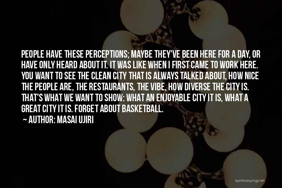 Masai Ujiri Quotes: People Have These Perceptions; Maybe They've Been Here For A Day, Or Have Only Heard About It. It Was Like