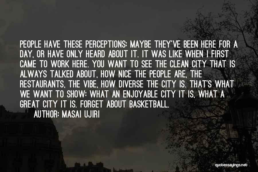 Masai Ujiri Quotes: People Have These Perceptions; Maybe They've Been Here For A Day, Or Have Only Heard About It. It Was Like