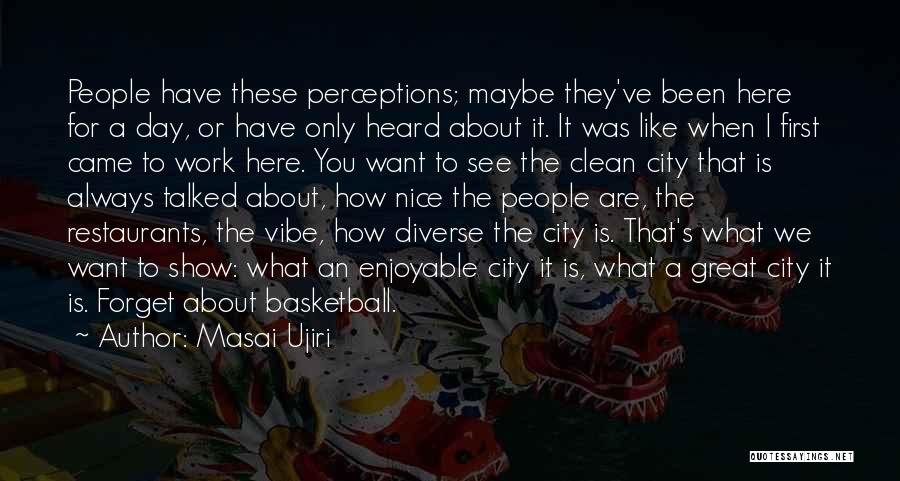 Masai Ujiri Quotes: People Have These Perceptions; Maybe They've Been Here For A Day, Or Have Only Heard About It. It Was Like