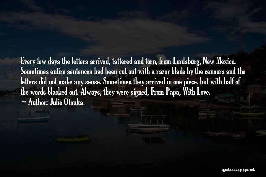Julie Otsuka Quotes: Every Few Days The Letters Arrived, Tattered And Torn, From Lordsburg, New Mexico. Sometimes Entire Sentences Had Been Cut Out