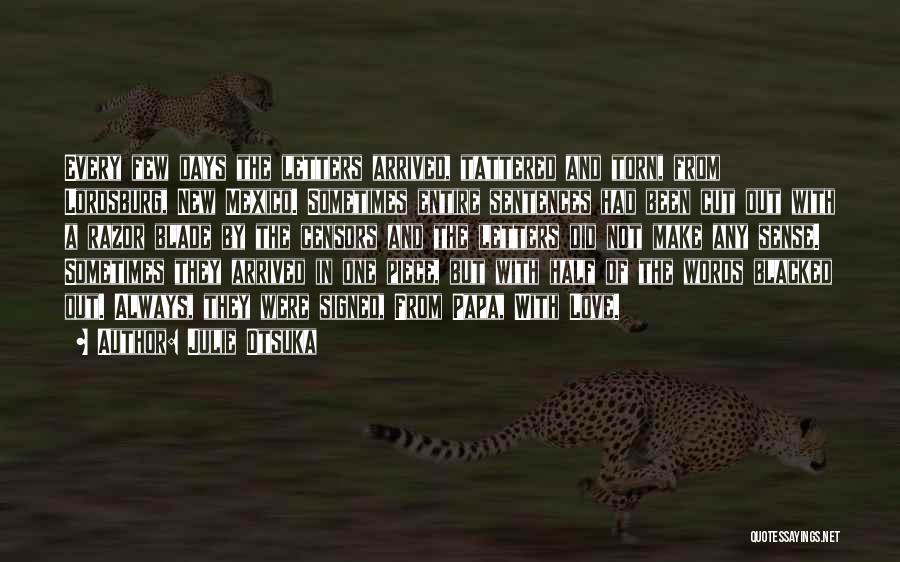 Julie Otsuka Quotes: Every Few Days The Letters Arrived, Tattered And Torn, From Lordsburg, New Mexico. Sometimes Entire Sentences Had Been Cut Out