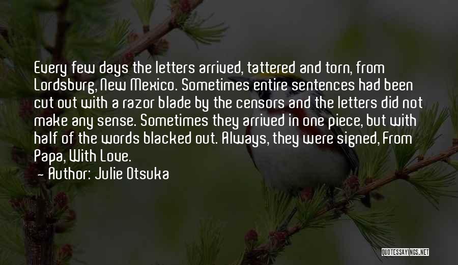 Julie Otsuka Quotes: Every Few Days The Letters Arrived, Tattered And Torn, From Lordsburg, New Mexico. Sometimes Entire Sentences Had Been Cut Out