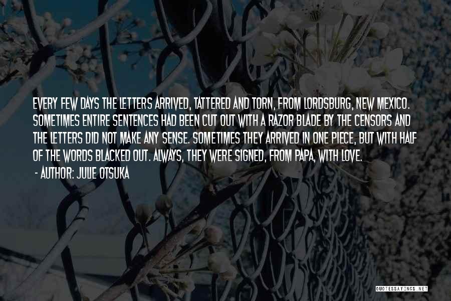 Julie Otsuka Quotes: Every Few Days The Letters Arrived, Tattered And Torn, From Lordsburg, New Mexico. Sometimes Entire Sentences Had Been Cut Out