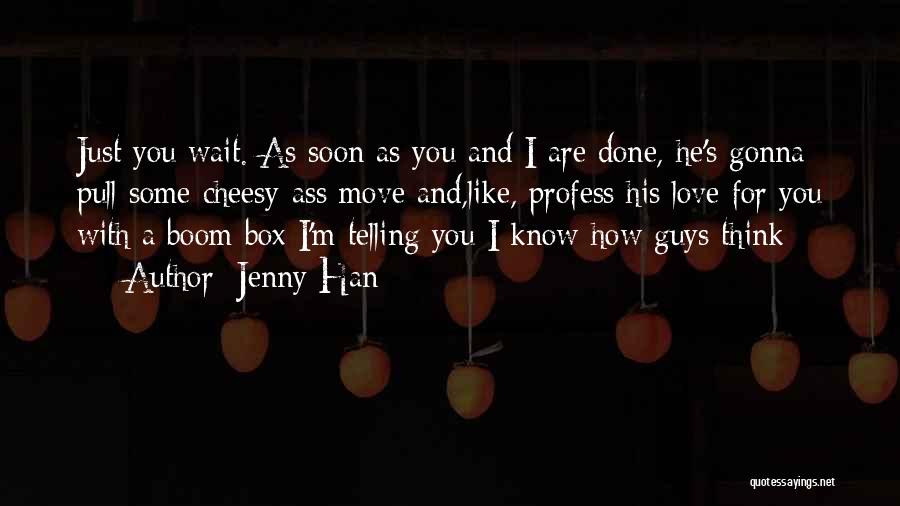 Jenny Han Quotes: Just You Wait. As Soon As You And I Are Done, He's Gonna Pull Some Cheesy-ass Move And,like, Profess His