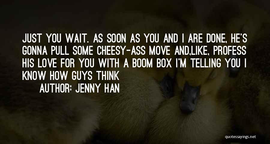 Jenny Han Quotes: Just You Wait. As Soon As You And I Are Done, He's Gonna Pull Some Cheesy-ass Move And,like, Profess His