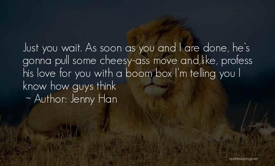 Jenny Han Quotes: Just You Wait. As Soon As You And I Are Done, He's Gonna Pull Some Cheesy-ass Move And,like, Profess His