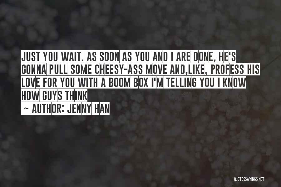 Jenny Han Quotes: Just You Wait. As Soon As You And I Are Done, He's Gonna Pull Some Cheesy-ass Move And,like, Profess His