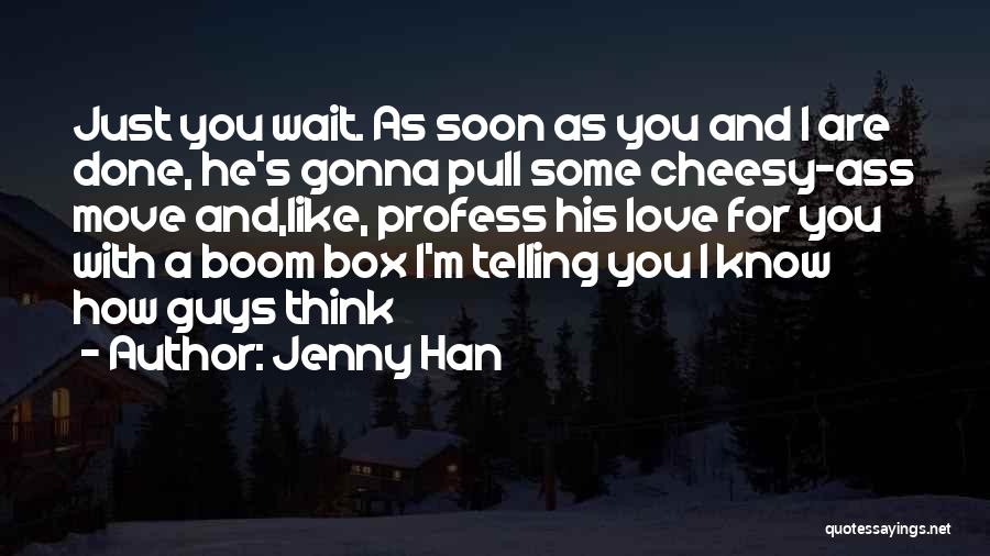 Jenny Han Quotes: Just You Wait. As Soon As You And I Are Done, He's Gonna Pull Some Cheesy-ass Move And,like, Profess His