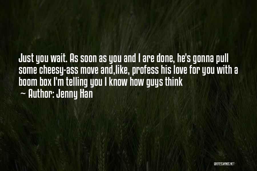 Jenny Han Quotes: Just You Wait. As Soon As You And I Are Done, He's Gonna Pull Some Cheesy-ass Move And,like, Profess His