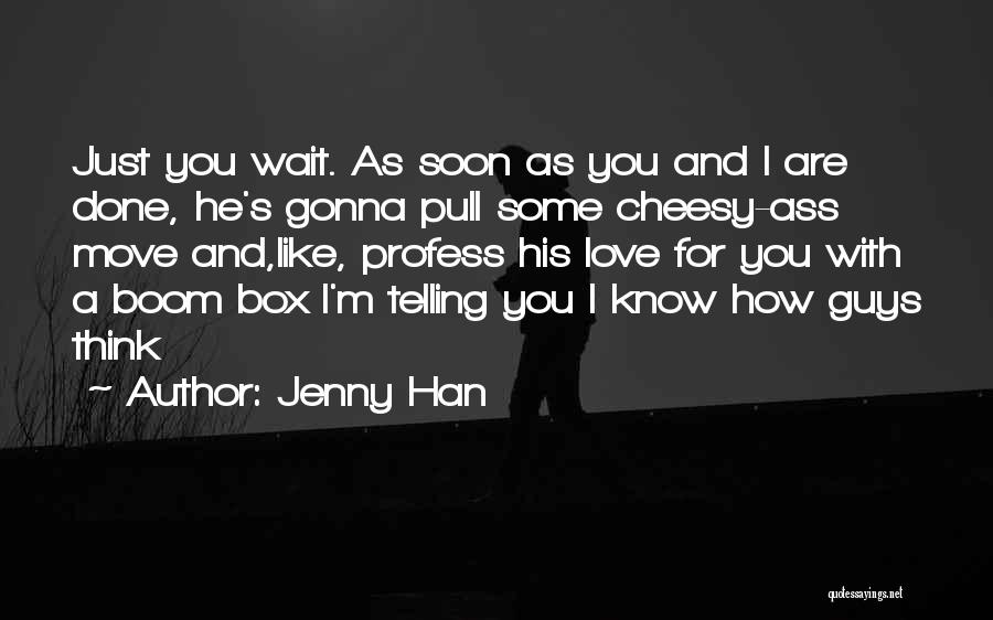 Jenny Han Quotes: Just You Wait. As Soon As You And I Are Done, He's Gonna Pull Some Cheesy-ass Move And,like, Profess His