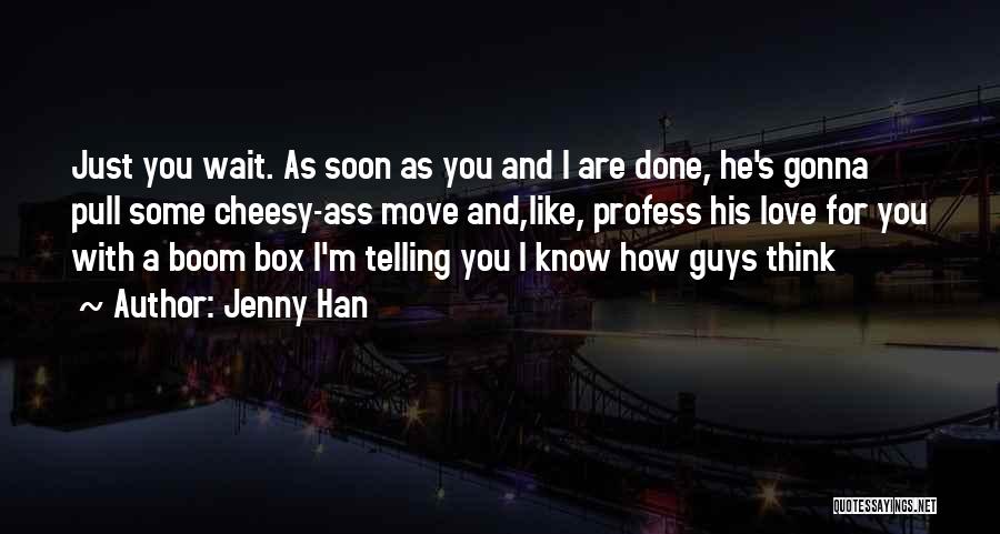 Jenny Han Quotes: Just You Wait. As Soon As You And I Are Done, He's Gonna Pull Some Cheesy-ass Move And,like, Profess His