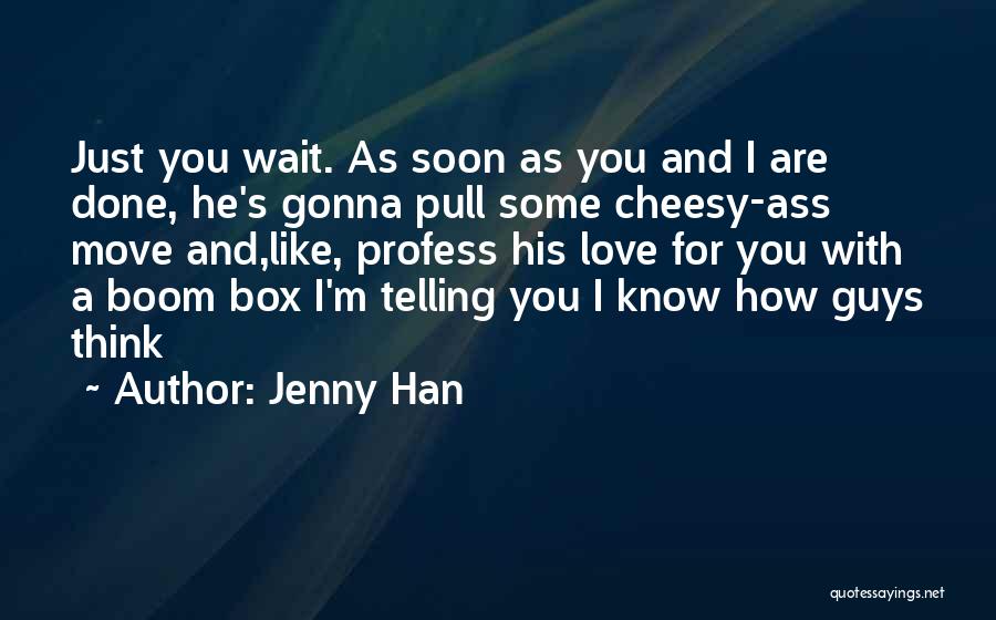 Jenny Han Quotes: Just You Wait. As Soon As You And I Are Done, He's Gonna Pull Some Cheesy-ass Move And,like, Profess His