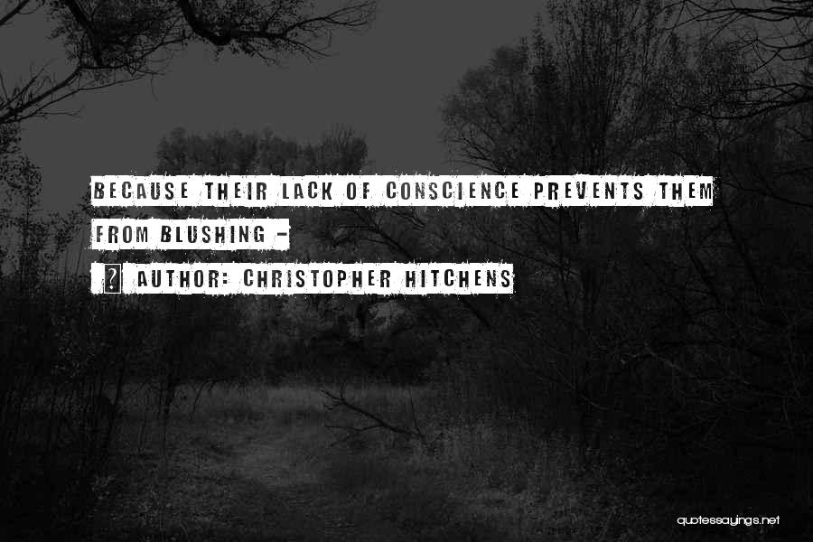 Christopher Hitchens Quotes: Because Their Lack Of Conscience Prevents Them From Blushing -