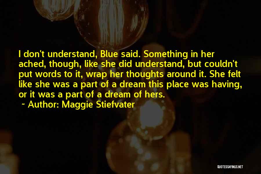 Maggie Stiefvater Quotes: I Don't Understand, Blue Said. Something In Her Ached, Though, Like She Did Understand, But Couldn't Put Words To It,