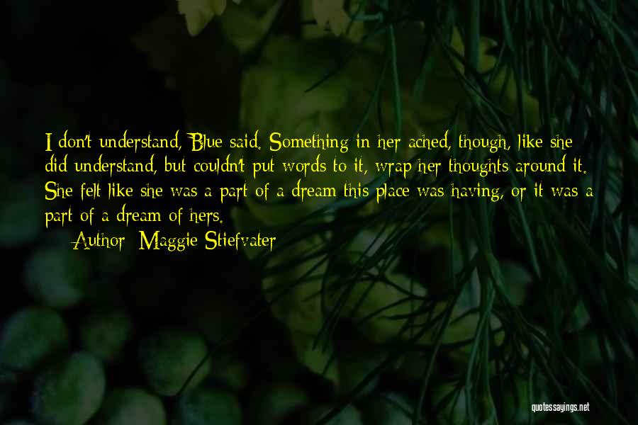 Maggie Stiefvater Quotes: I Don't Understand, Blue Said. Something In Her Ached, Though, Like She Did Understand, But Couldn't Put Words To It,