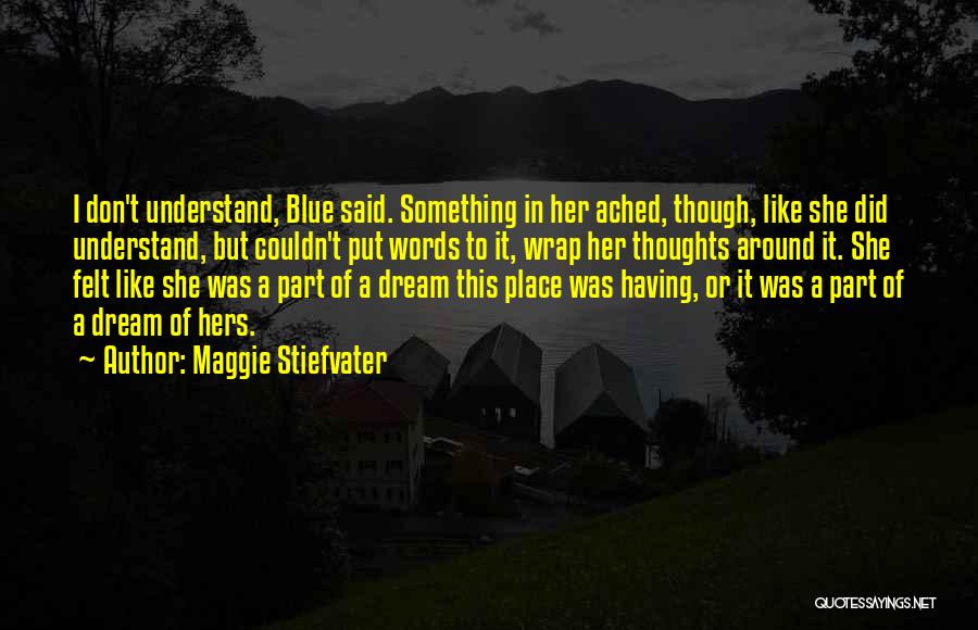 Maggie Stiefvater Quotes: I Don't Understand, Blue Said. Something In Her Ached, Though, Like She Did Understand, But Couldn't Put Words To It,