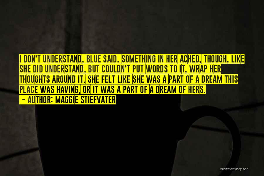 Maggie Stiefvater Quotes: I Don't Understand, Blue Said. Something In Her Ached, Though, Like She Did Understand, But Couldn't Put Words To It,