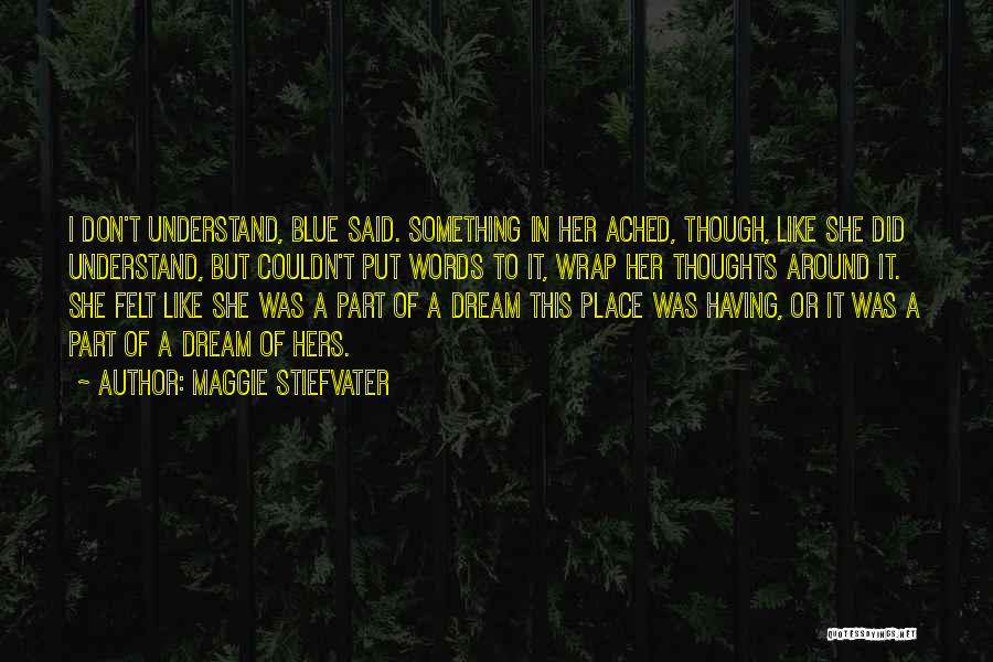 Maggie Stiefvater Quotes: I Don't Understand, Blue Said. Something In Her Ached, Though, Like She Did Understand, But Couldn't Put Words To It,