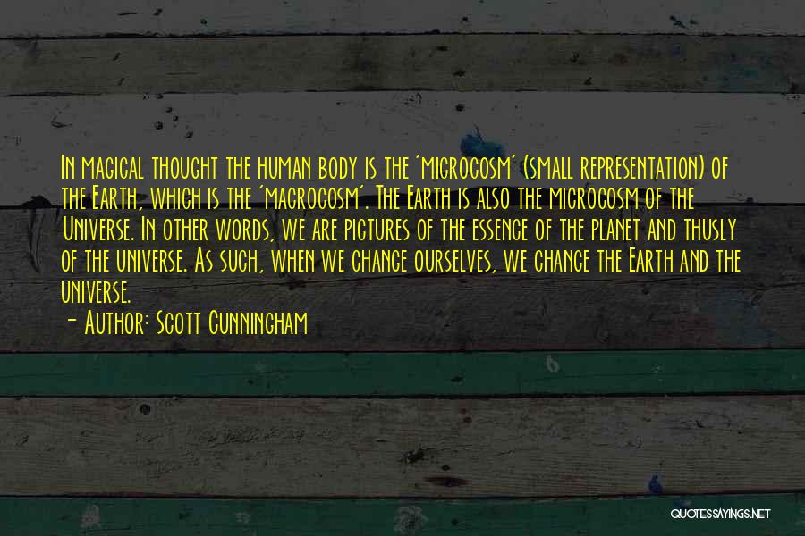 Scott Cunningham Quotes: In Magical Thought The Human Body Is The 'microcosm' (small Representation) Of The Earth, Which Is The 'macrocosm'. The Earth