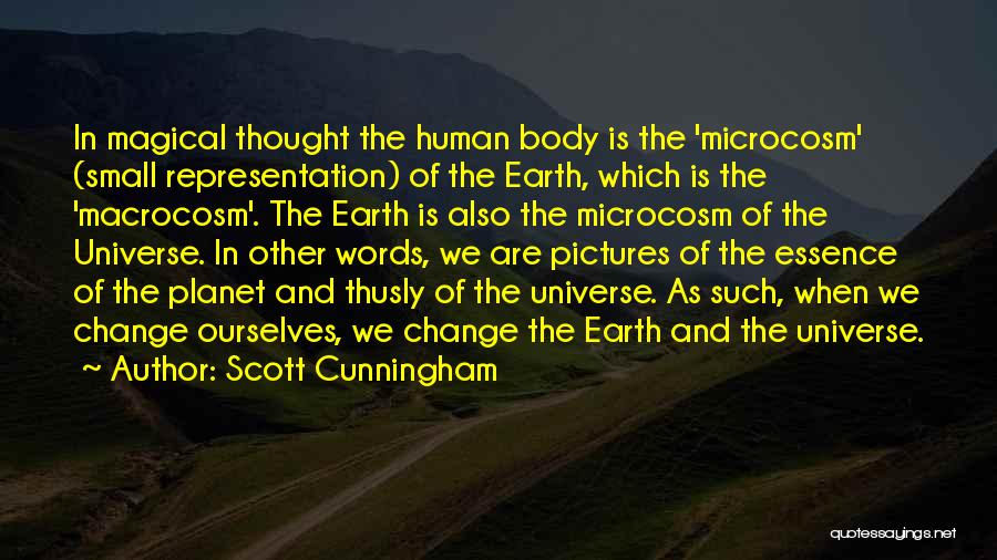 Scott Cunningham Quotes: In Magical Thought The Human Body Is The 'microcosm' (small Representation) Of The Earth, Which Is The 'macrocosm'. The Earth