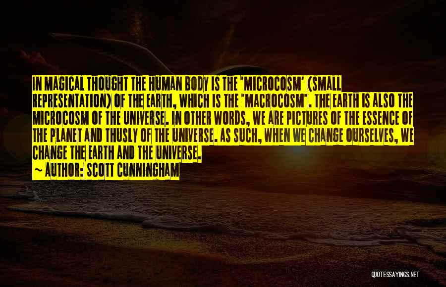 Scott Cunningham Quotes: In Magical Thought The Human Body Is The 'microcosm' (small Representation) Of The Earth, Which Is The 'macrocosm'. The Earth