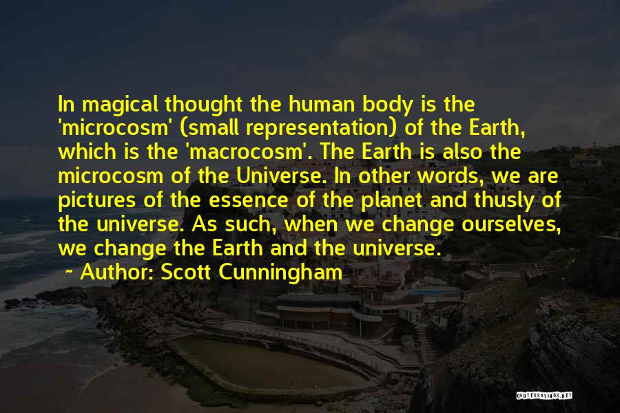 Scott Cunningham Quotes: In Magical Thought The Human Body Is The 'microcosm' (small Representation) Of The Earth, Which Is The 'macrocosm'. The Earth