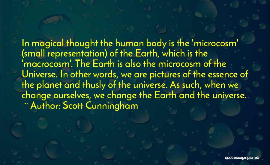 Scott Cunningham Quotes: In Magical Thought The Human Body Is The 'microcosm' (small Representation) Of The Earth, Which Is The 'macrocosm'. The Earth