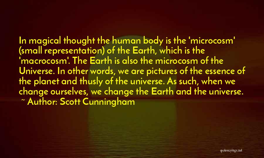 Scott Cunningham Quotes: In Magical Thought The Human Body Is The 'microcosm' (small Representation) Of The Earth, Which Is The 'macrocosm'. The Earth