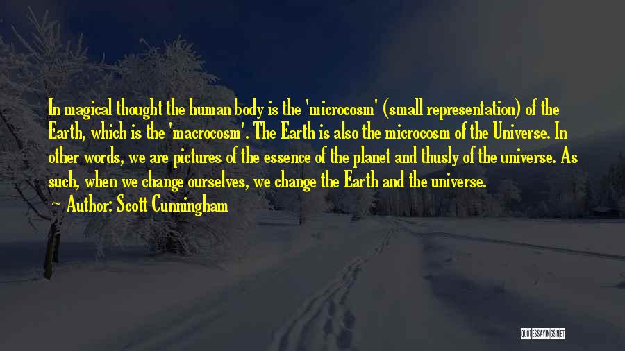 Scott Cunningham Quotes: In Magical Thought The Human Body Is The 'microcosm' (small Representation) Of The Earth, Which Is The 'macrocosm'. The Earth