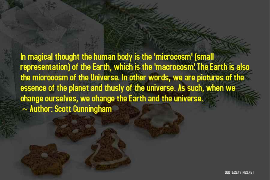 Scott Cunningham Quotes: In Magical Thought The Human Body Is The 'microcosm' (small Representation) Of The Earth, Which Is The 'macrocosm'. The Earth