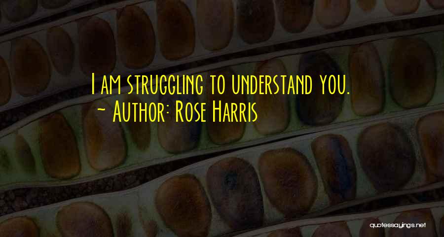 Rose Harris Quotes: I Am Struggling To Understand You.