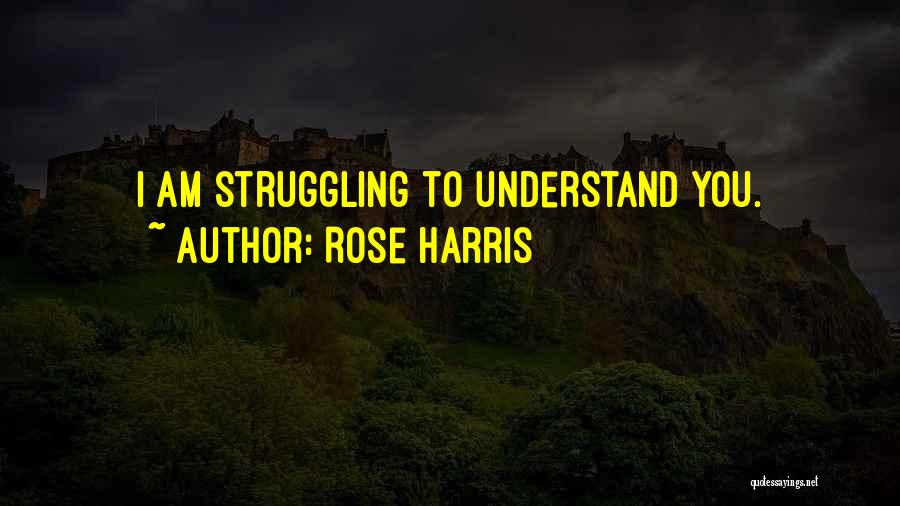 Rose Harris Quotes: I Am Struggling To Understand You.