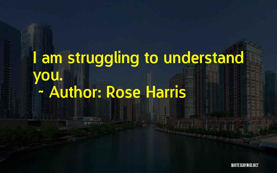 Rose Harris Quotes: I Am Struggling To Understand You.