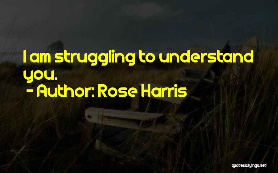 Rose Harris Quotes: I Am Struggling To Understand You.