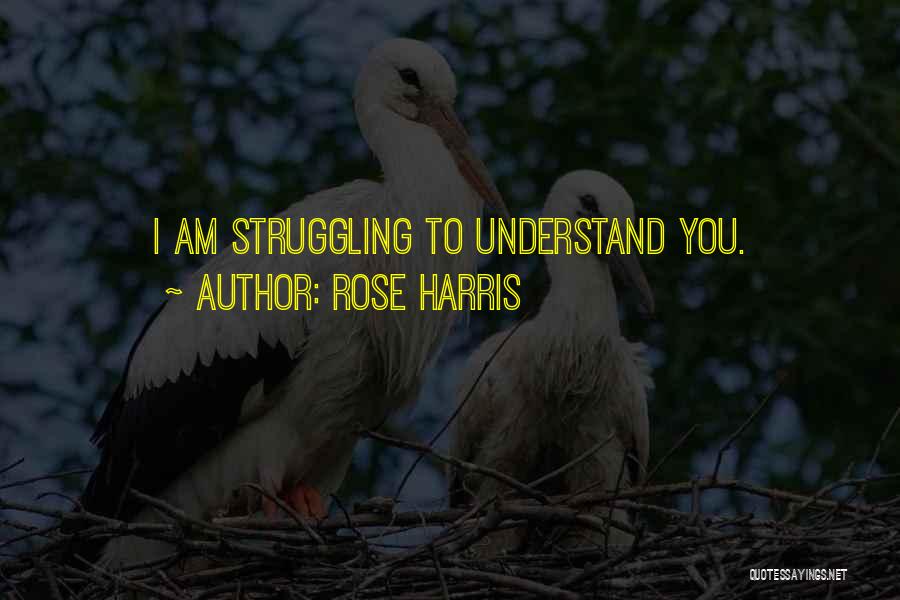 Rose Harris Quotes: I Am Struggling To Understand You.