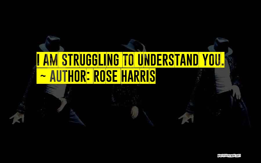 Rose Harris Quotes: I Am Struggling To Understand You.