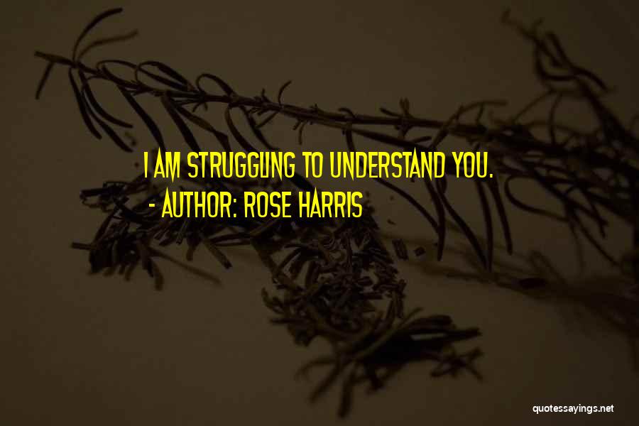 Rose Harris Quotes: I Am Struggling To Understand You.