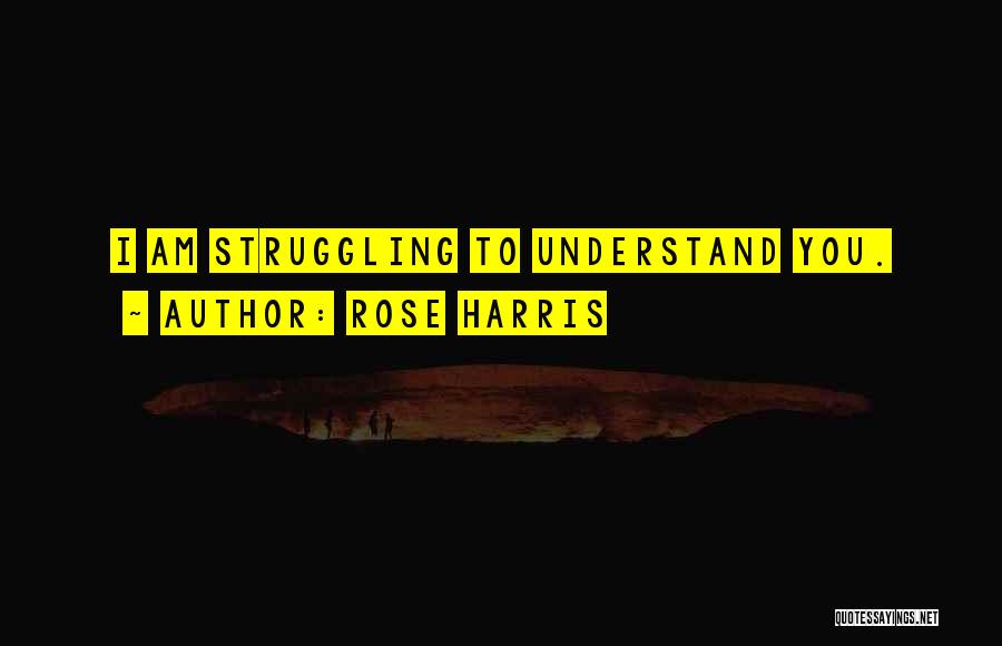 Rose Harris Quotes: I Am Struggling To Understand You.