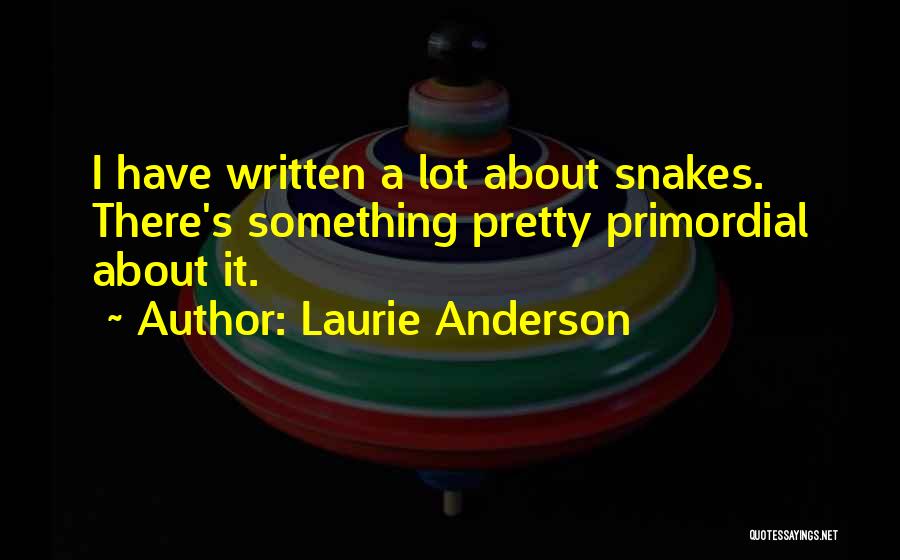 Laurie Anderson Quotes: I Have Written A Lot About Snakes. There's Something Pretty Primordial About It.