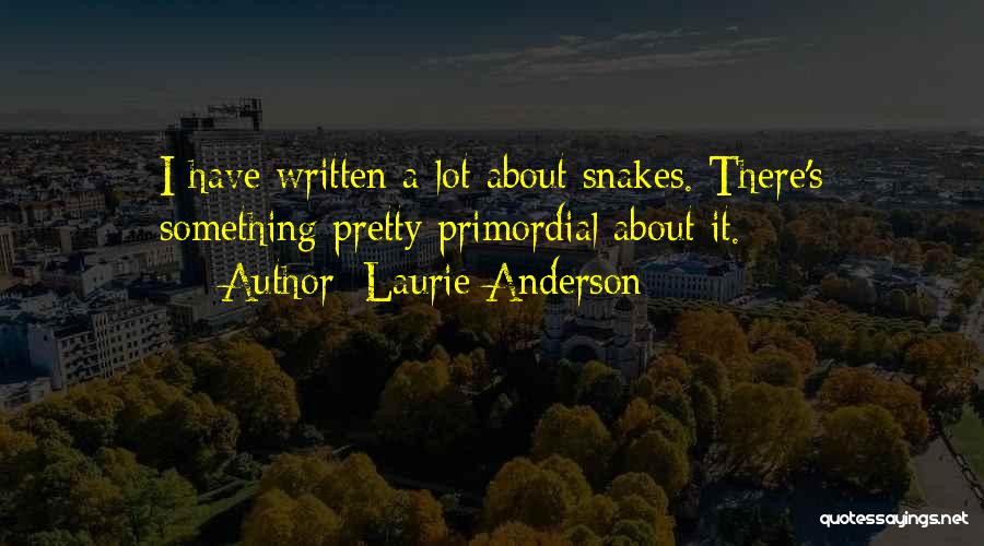 Laurie Anderson Quotes: I Have Written A Lot About Snakes. There's Something Pretty Primordial About It.