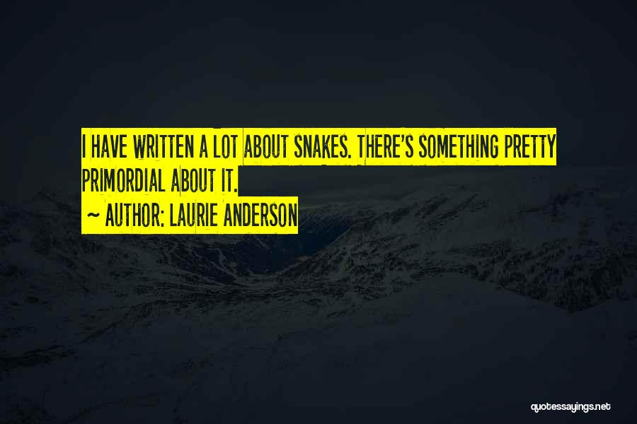 Laurie Anderson Quotes: I Have Written A Lot About Snakes. There's Something Pretty Primordial About It.